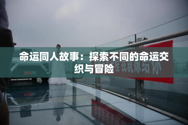 命运同人故事：探索不同的命运交织与冒险
