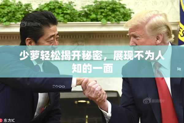 少萝轻松揭开秘密，展现不为人知的一面