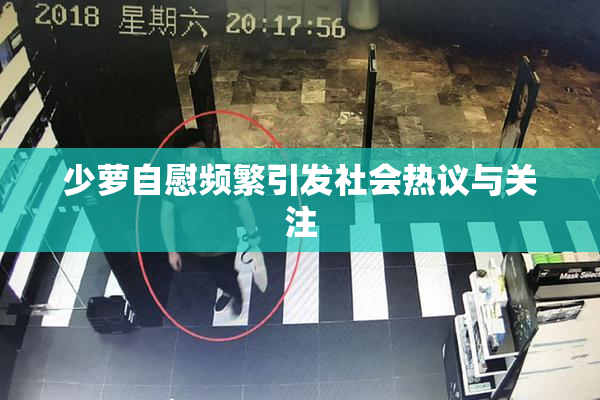 少萝自慰频繁引发社会热议与关注