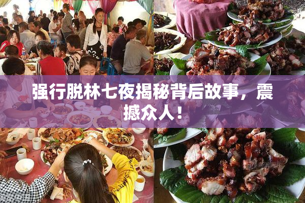 强行脱林七夜揭秘背后故事，震撼众人！