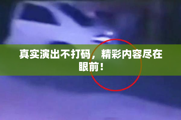 真实演出不打码，精彩内容尽在眼前！