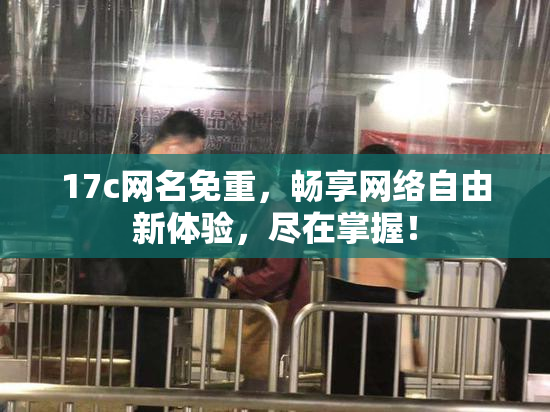 17c网名免重，畅享网络自由新体验，尽在掌握！