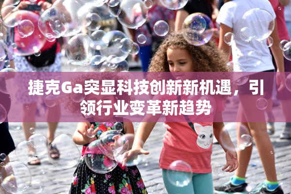 捷克Ga突显科技创新新机遇，引领行业变革新趋势