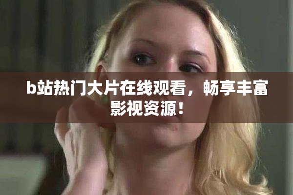 b站热门大片在线观看，畅享丰富影视资源！