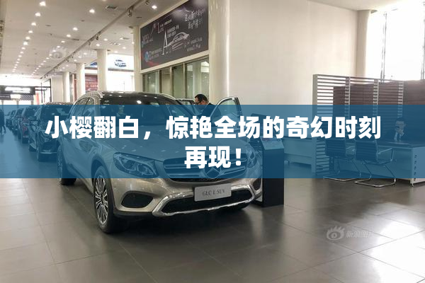 小樱翻白，惊艳全场的奇幻时刻再现！