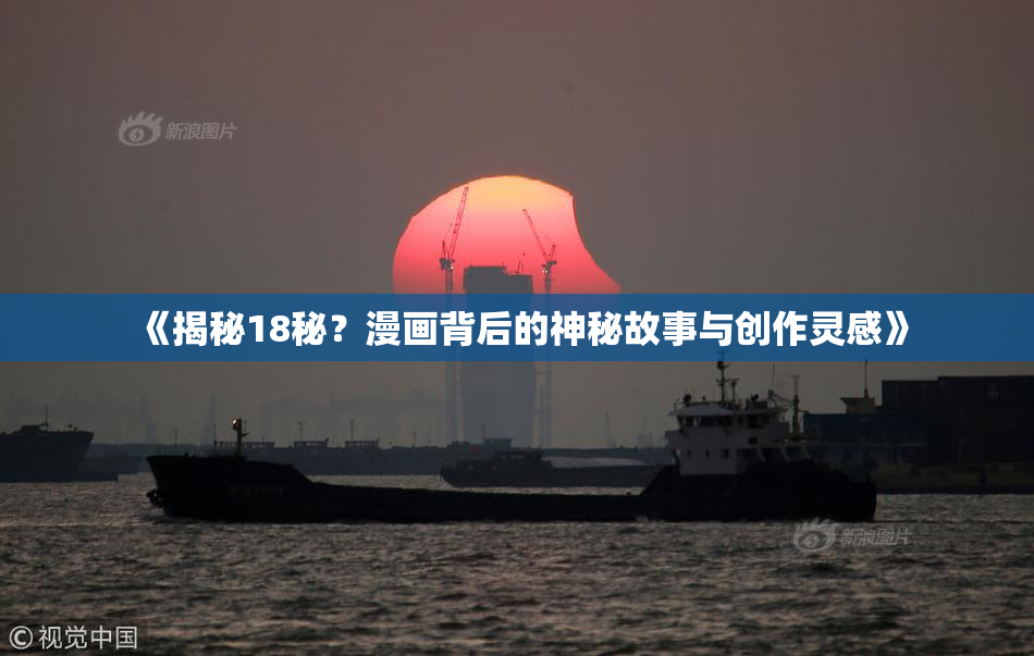 《揭秘18秘？漫画背后的神秘故事与创作灵感》