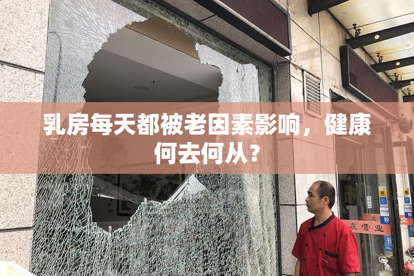 乳房每天都被老因素影响，健康何去何从？