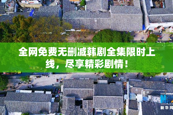 全网免费无删减韩剧全集限时上线，尽享精彩剧情！
