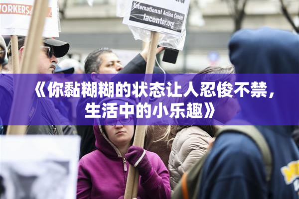 《你黏糊糊的状态让人忍俊不禁，生活中的小乐趣》