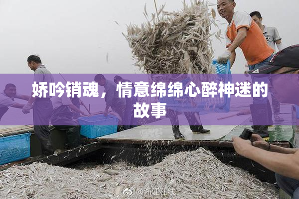 娇吟销魂，情意绵绵心醉神迷的故事