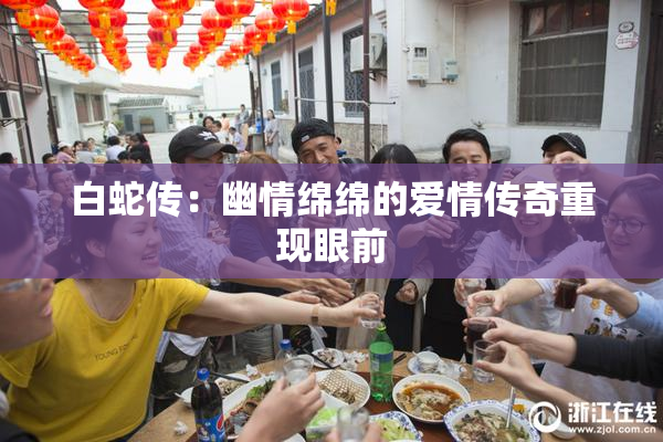 白蛇传：幽情绵绵的爱情传奇重现眼前