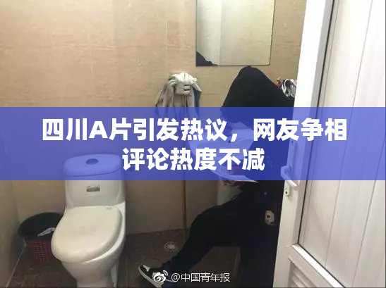 四川A片引发热议，网友争相评论热度不减