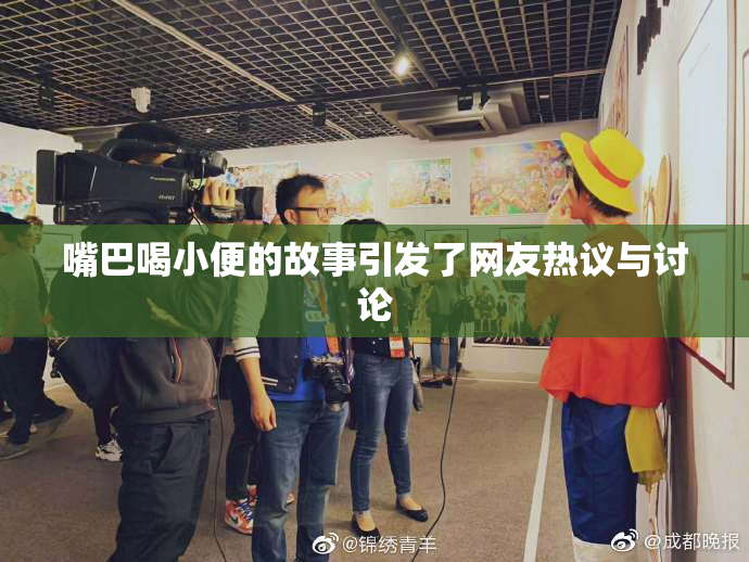 嘴巴喝小便的故事引发了网友热议与讨论