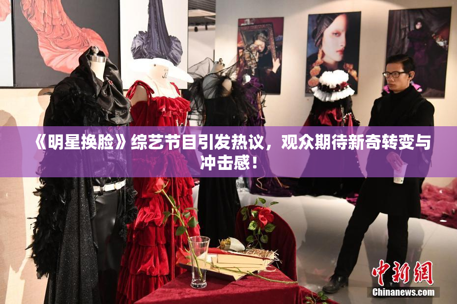 《明星换脸》综艺节目引发热议，观众期待新奇转变与冲击感！