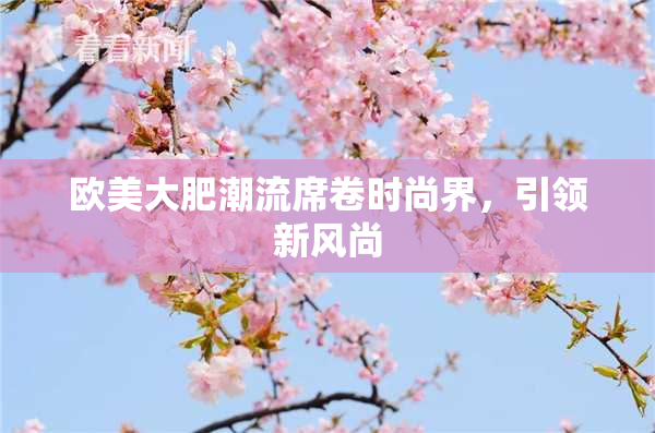 欧美大肥潮流席卷时尚界，引领新风尚