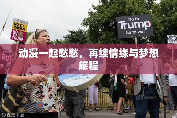 动漫一起愁愁，再续情缘与梦想旅程