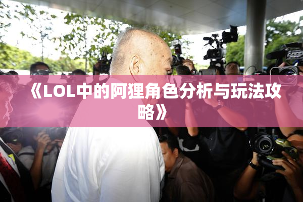 《LOL中的阿狸角色分析与玩法攻略》