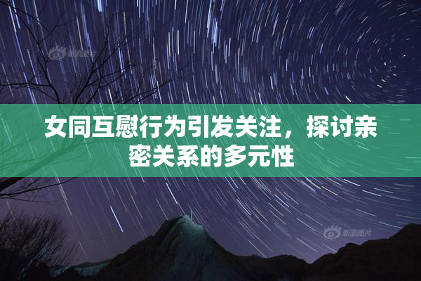 女同互慰行为引发关注，探讨亲密关系的多元性