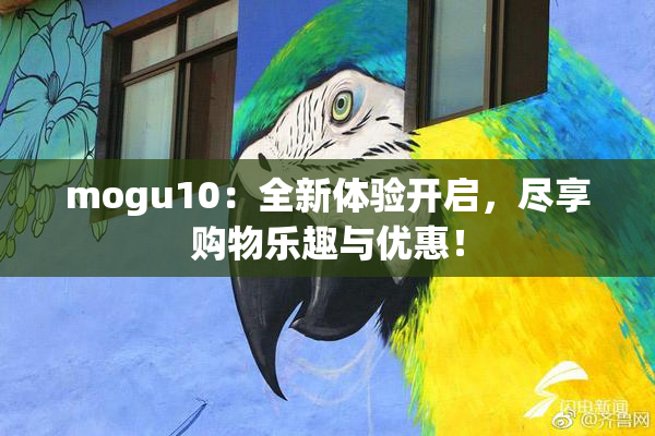 mogu10：全新体验开启，尽享购物乐趣与优惠！