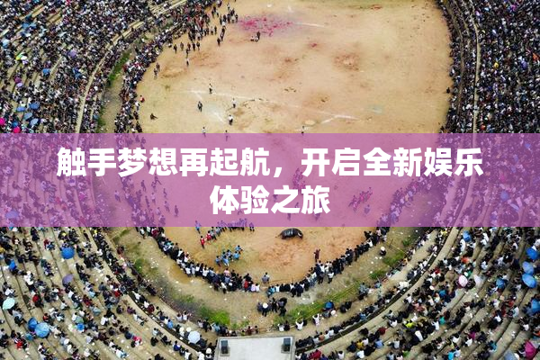 触手梦想再起航，开启全新娱乐体验之旅