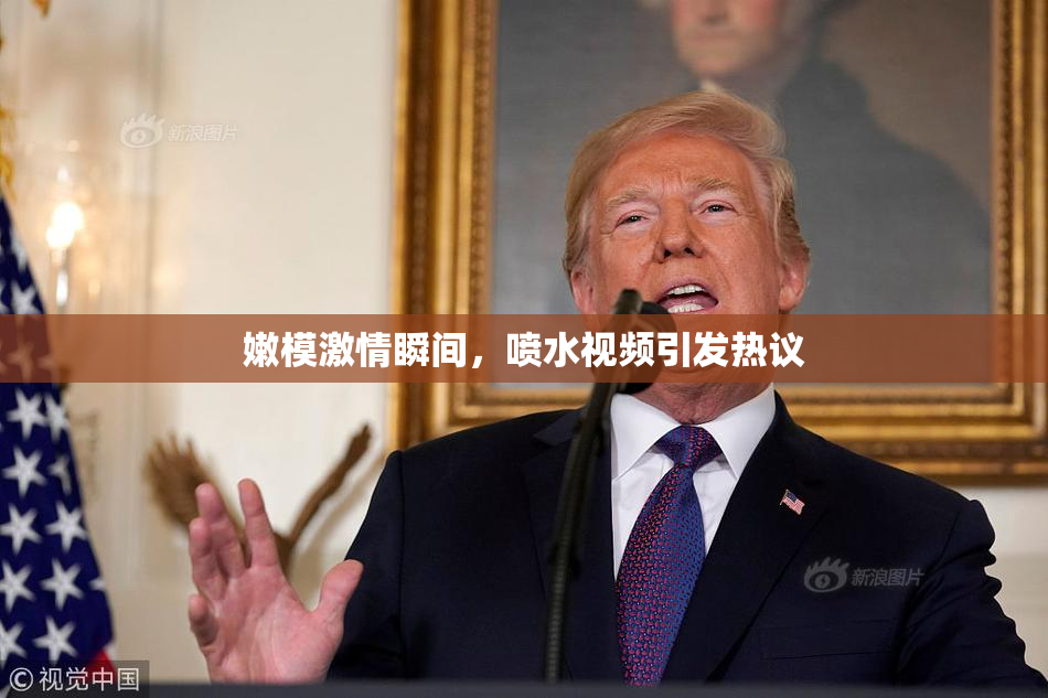 嫩模激情瞬间，喷水视频引发热议