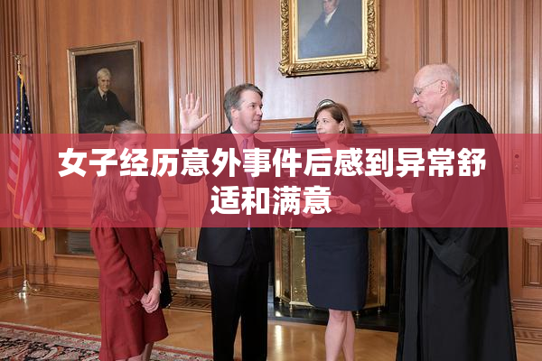 女子经历意外事件后感到异常舒适和满意