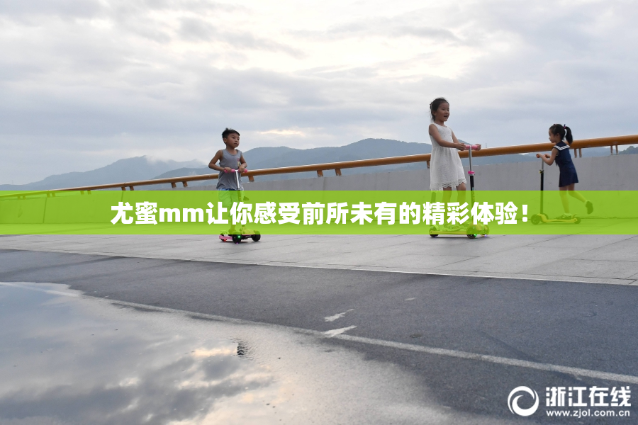 尤蜜mm让你感受前所未有的精彩体验！
