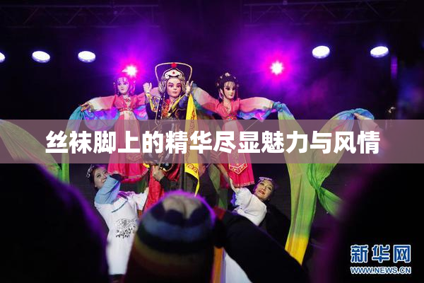 丝袜脚上的精华尽显魅力与风情