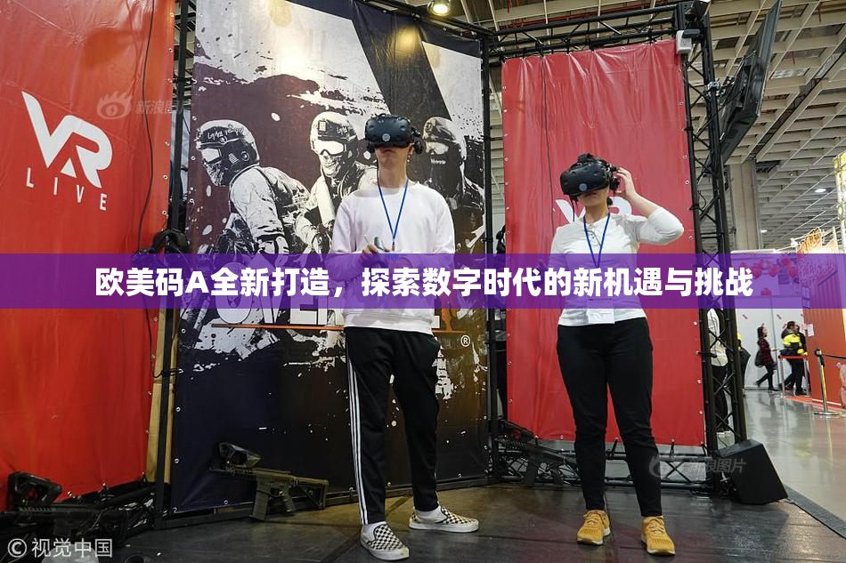 欧美码A全新打造，探索数字时代的新机遇与挑战
