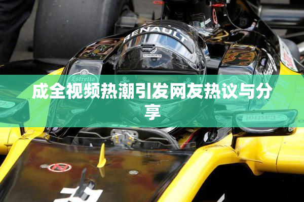 成全视频热潮引发网友热议与分享