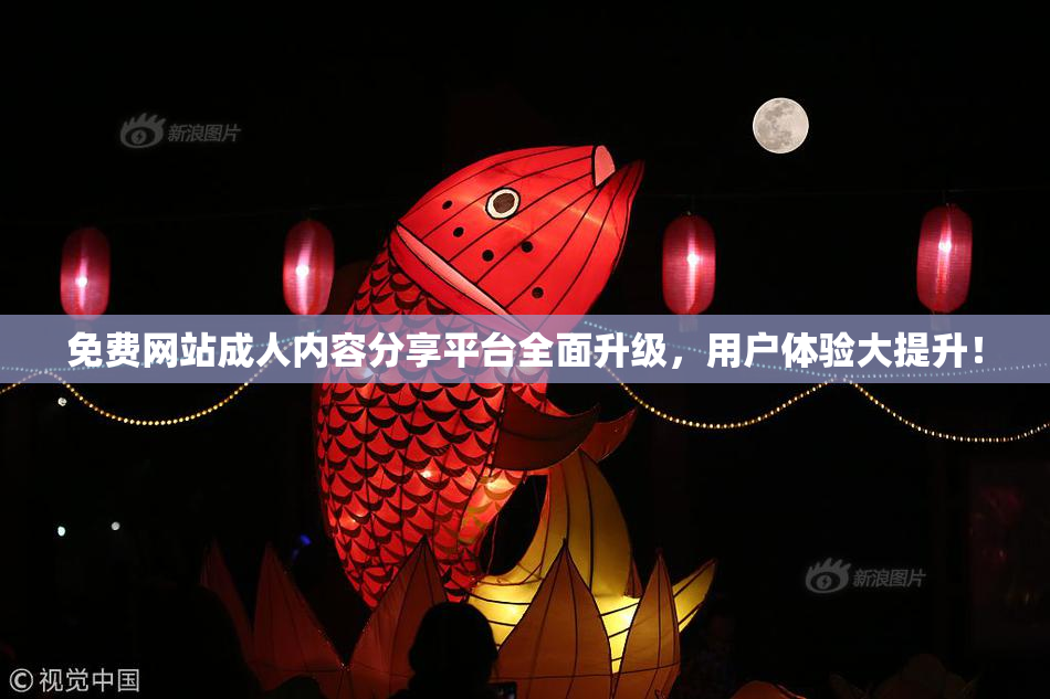 免费网站成人内容分享平台全面升级，用户体验大提升！