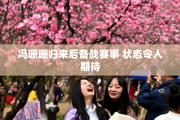 冯珊珊归来后备战赛事 状态令人期待
