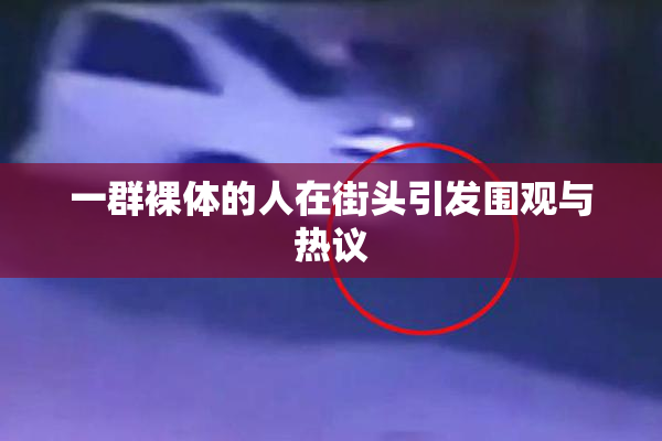 一群裸体的人在街头引发围观与热议