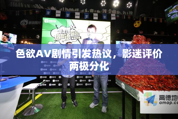 色欲AV剧情引发热议，影迷评价两极分化