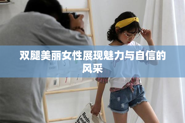 双腿美丽女性展现魅力与自信的风采