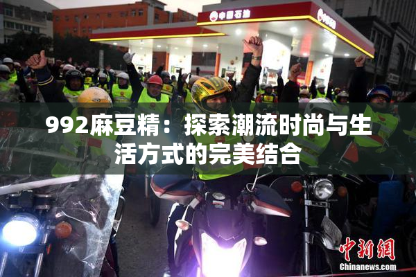 992麻豆精：探索潮流时尚与生活方式的完美结合