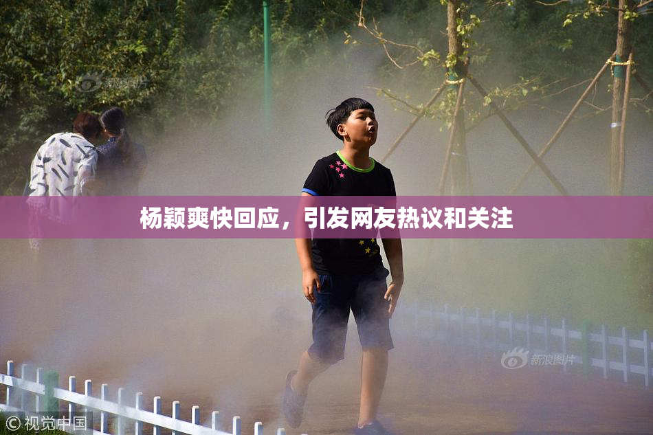 杨颖爽快回应，引发网友热议和关注