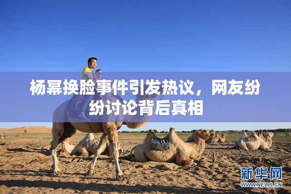 杨幂换脸事件引发热议，网友纷纷讨论背后真相
