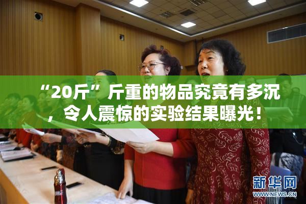 “20斤”斤重的物品究竟有多沉，令人震惊的实验结果曝光！