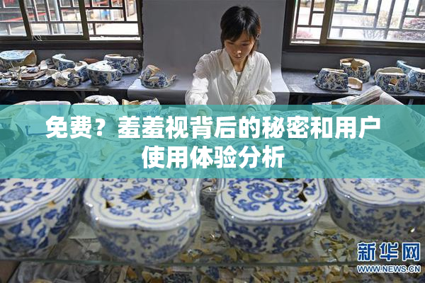 免费？羞羞视背后的秘密和用户使用体验分析