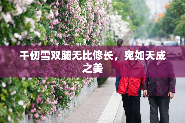 千仞雪双腿无比修长，宛如天成之美