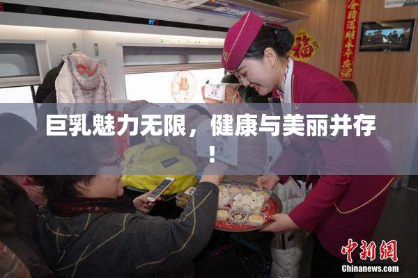 巨乳魅力无限，健康与美丽并存！