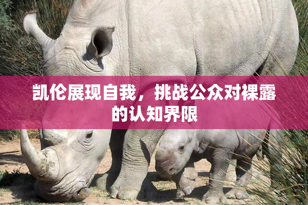 凯伦展现自我，挑战公众对裸露的认知界限