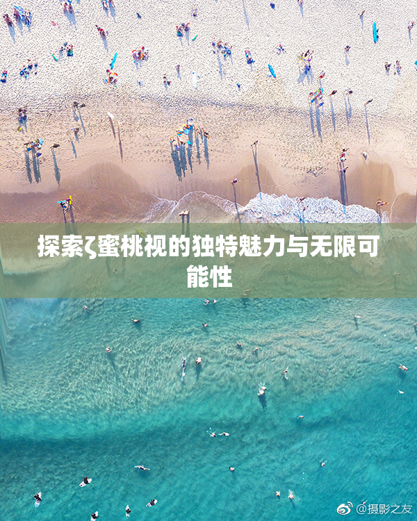探索ζ蜜桃视的独特魅力与无限可能性