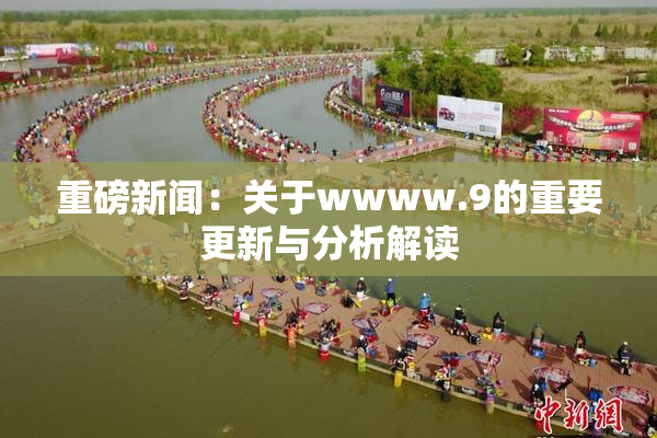 重磅新闻：关于wwww.9的重要更新与分析解读