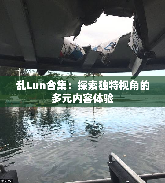 乱Lun合集：探索独特视角的多元内容体验
