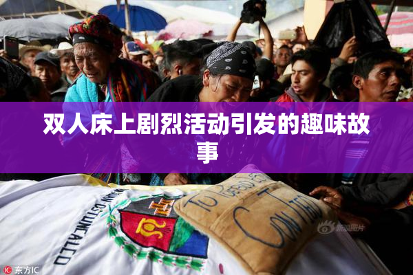 双人床上剧烈活动引发的趣味故事