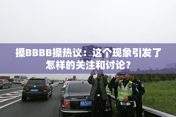 搡BBBB搡热议：这个现象引发了怎样的关注和讨论？