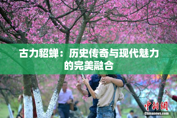 古力貂蝉：历史传奇与现代魅力的完美融合