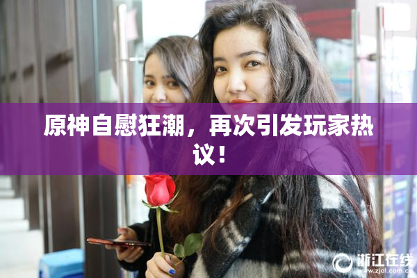 原神自慰狂潮，再次引发玩家热议！